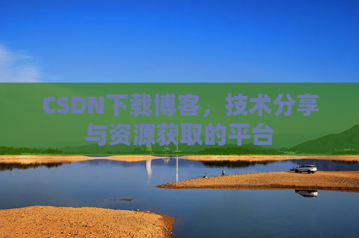 CSDN下载博客，技术分享与资源获取的平台