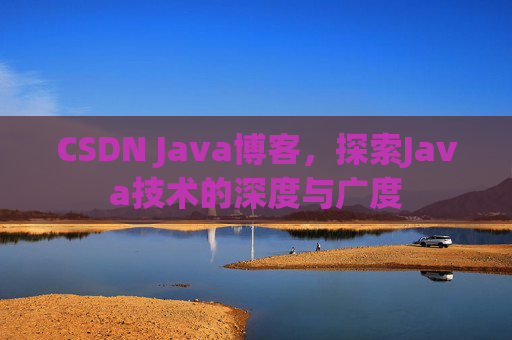 CSDN Java博客，探索Java技术的深度与广度