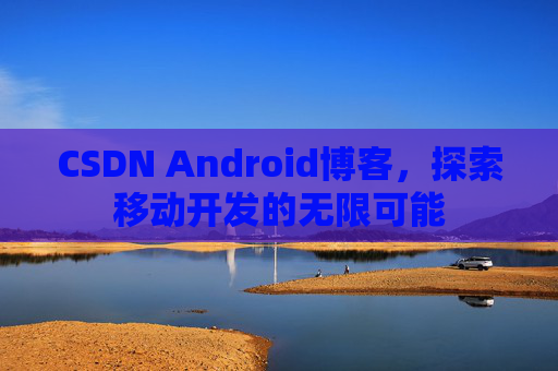 CSDN Android博客，探索移动开发的无限可能