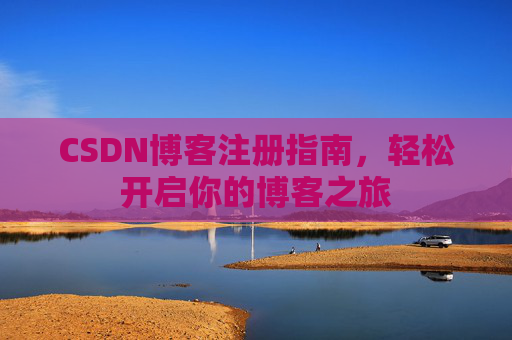 CSDN博客注册指南，轻松开启你的博客之旅